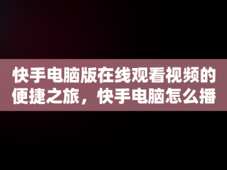 快手电脑版在线观看视频的便捷之旅，快手电脑怎么播放电视剧 