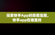 探索快手App的隐藏宝藏，快手app在哪里找 