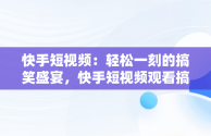 快手短视频：轻松一刻的搞笑盛宴，快手短视频观看搞笑视频 