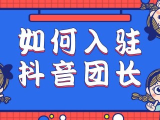 抖音招商团长注册,抖音招商团长