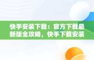 快手安装下载：官方下载最新版全攻略，快手下载安装 下载 