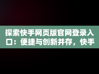 探索快手网页版官网登录入口：便捷与创新并存，快手网页版登陆入口 