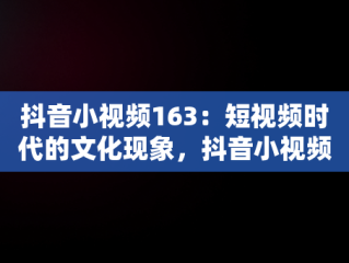 抖音小视频163：短视频时代的文化现象，抖音小视频带货赚钱是真的吗 