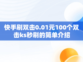 快手刷双击0.01元100个双击ks秒刷的简单介绍