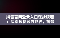 抖音官网登录入口在线观看：探索短视频的世界，抖音官网登陆入口 