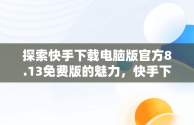 探索快手下载电脑版官方8.13免费版的魅力，快手下载电脑版官网 