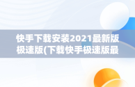 快手下载安装2021最新版极速版(下载快手极速版最新版本2021并安装)