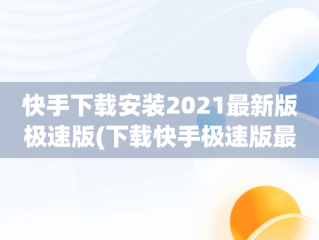 快手下载安装2021最新版极速版(下载快手极速版最新版本2021并安装)