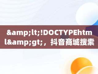 &lt;!DOCTYPEhtml&gt;，抖音商城搜索排名 