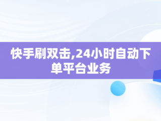 快手刷双击,24小时自动下单平台业务