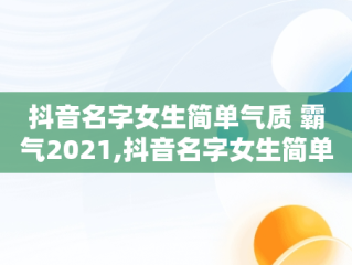 抖音名字女生简单气质 霸气2021,抖音名字女生简单气质励志