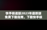 快手极速版2023年最新版免费下载指南，下载快手极速版2021年新版 