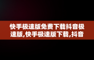 快手极速版免费下载抖音极速版,快手极速版下载,抖音极速版