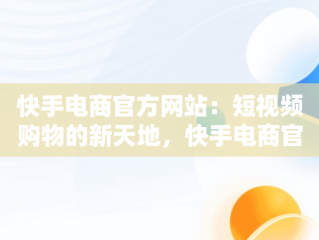 快手电商官方网站：短视频购物的新天地，快手电商官方网站下载 