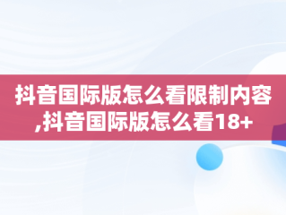 抖音国际版怎么看限制内容,抖音国际版怎么看18+