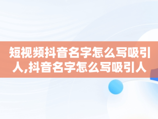 短视频抖音名字怎么写吸引人,抖音名字怎么写吸引人