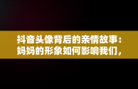 抖音头像背后的亲情故事：妈妈的形象如何影响我们，妈妈抖音头像图片2021最火爆 