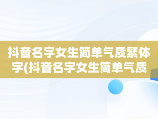 抖音名字女生简单气质繁体字(抖音名字女生简单气质繁体字怎么取)
