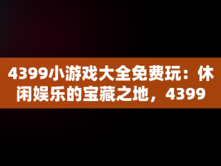 4399小游戏大全免费玩：休闲娱乐的宝藏之地，4399小游戏免费的小游戏 
