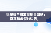 揭秘快手播放量刷量网站：真实与虚假的边界， 