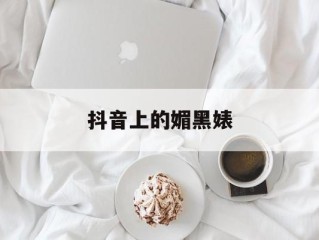 抖音上的媚黑婊,媚黑是什么意思bbc