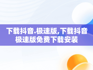 下载抖音.极速版,下载抖音极速版免费下载安装