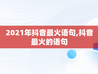 2021年抖音最火语句,抖音最火的语句