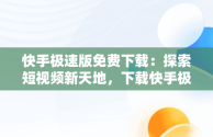 快手极速版免费下载：探索短视频新天地，下载快手极速版2021最新版 