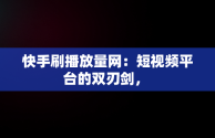 快手刷播放量网：短视频平台的双刃剑， 