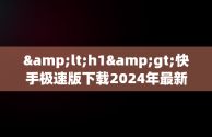 &lt;h1&gt;快手极速版下载2024年最新版：轻松享受短视频新体验&lt;/h1&gt;，快手极速版 免费下载 