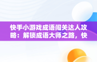 快手小游戏成语闯关达人攻略：解锁成语大师之路，快手猜成语赚钱是真的吗 