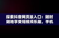 探索抖音网页版入口：随时随地享受短视频乐趣，手机抖音网页版登录入口 