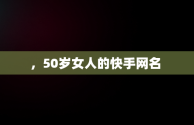 ，50岁女人的快手网名 