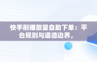 快手刷播放量自助下单：平台规则与道德边界， 