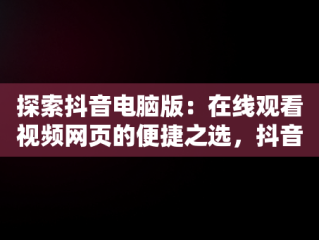 探索抖音电脑版：在线观看视频网页的便捷之选，抖音电脑版在线观看视频网页怎么设置 