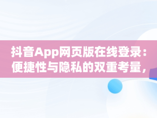 抖音App网页版在线登录：便捷性与隐私的双重考量，手机抖音网页版登录入口app 