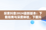 探索抖音2024最新版本：下载指南与深度体验，下载抖音2024最新版本官方 