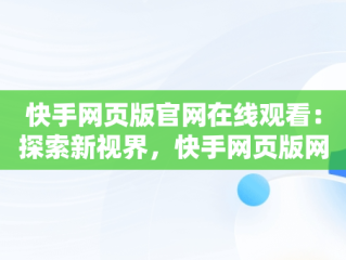 快手网页版官网在线观看：探索新视界，快手网页版网站 