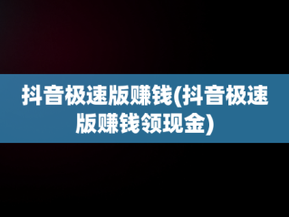 抖音极速版赚钱(抖音极速版赚钱领现金)