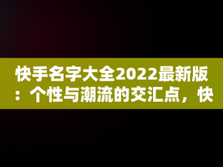 快手名字大全2022最新版：个性与潮流的交汇点，快手名字大全霸气简短 