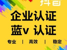 抖音企业认证中心(抖音企业认证是干什么的)