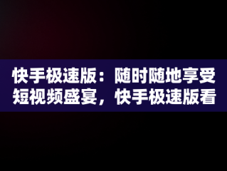 快手极速版：随时随地享受短视频盛宴，快手极速版看视频赚钱免费下载 
