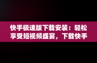 快手极速版下载安装：轻松享受短视频盛宴，下载快手极速版app最新款 