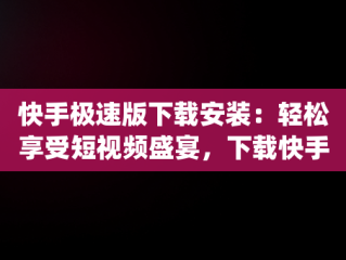 快手极速版下载安装：轻松享受短视频盛宴，下载快手极速版app最新款 