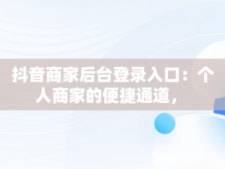抖音商家后台登录入口：个人商家的便捷通道， 