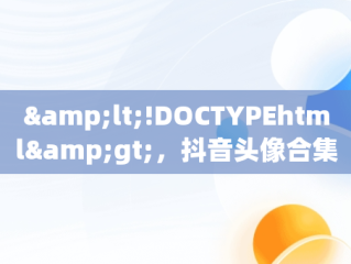 &lt;!DOCTYPEhtml&gt;，抖音头像合集 