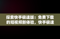 探索快手极速版：免费下载的短视频新体验，快手极速版快手极速版免费下载天水天气预报 