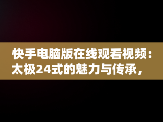 快手电脑版在线观看视频：太极24式的魅力与传承， 