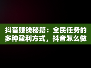 抖音赚钱秘籍：全民任务的多种盈利方式，抖音怎么做全民任务赚钱 