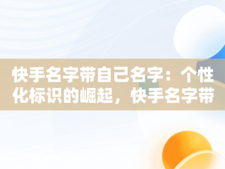 快手名字带自己名字：个性化标识的崛起，快手名字带自己名字杨 